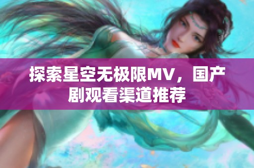 探索星空无极限MV，国产剧观看渠道推荐