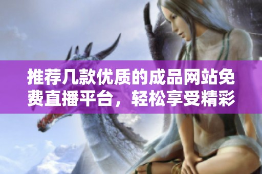 推荐几款优质的成品网站免费直播平台，轻松享受精彩内容