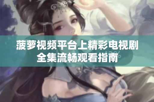 菠萝视频平台上精彩电视剧全集流畅观看指南