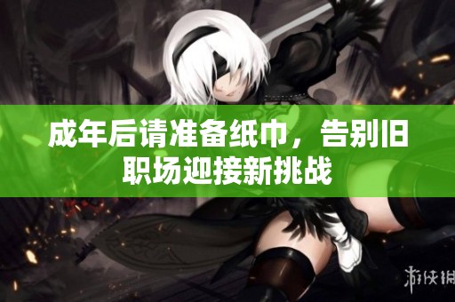 成年后请准备纸巾，告别旧职场迎接新挑战
