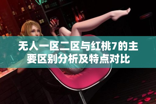 无人一区二区与红桃7的主要区别分析及特点对比