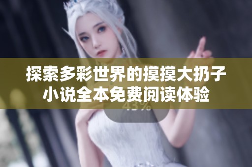 探索多彩世界的摸摸大扔子小说全本免费阅读体验
