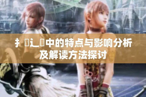 扌喿辶畐中的特点与影响分析及解读方法探讨
