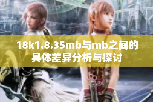 18k1.8.35mb与mb之间的具体差异分析与探讨