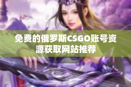 免费的俄罗斯CSGO账号资源获取网站推荐