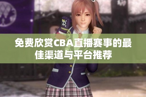 免费欣赏CBA直播赛事的最佳渠道与平台推荐