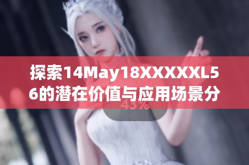 探索14May18XXXXXL56的潜在价值与应用场景分析