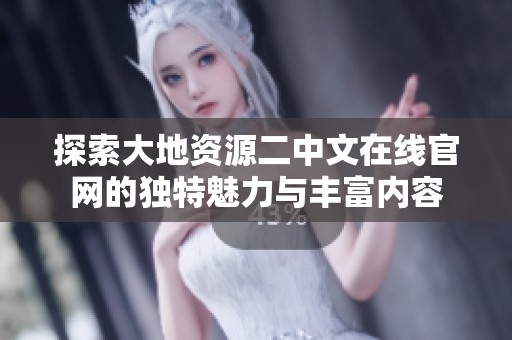 探索大地资源二中文在线官网的独特魅力与丰富内容