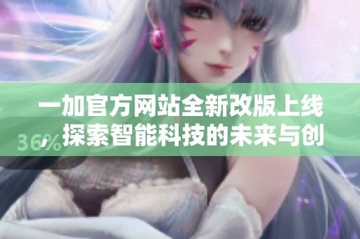 一加官方网站全新改版上线，探索智能科技的未来与创新之旅