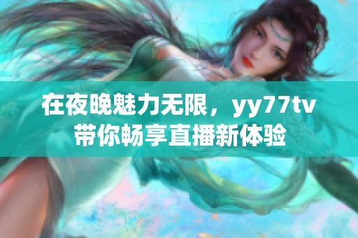 在夜晚魅力无限，yy77tv带你畅享直播新体验