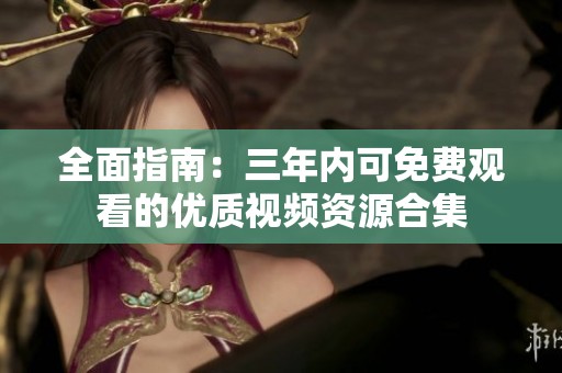 全面指南：三年内可免费观看的优质视频资源合集