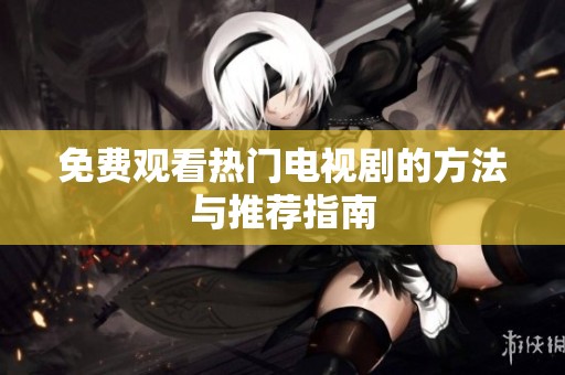 免费观看热门电视剧的方法与推荐指南