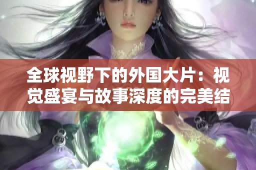 全球视野下的外国大片：视觉盛宴与故事深度的完美结合
