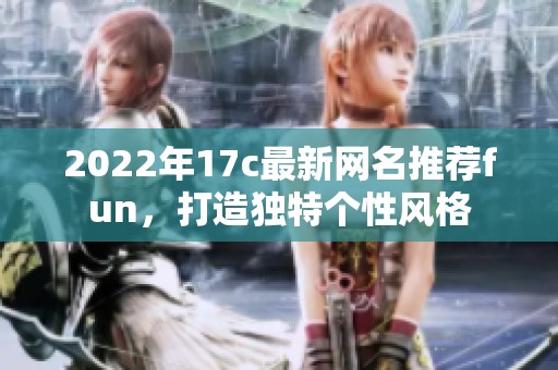 2022年17c最新网名推荐fun，打造独特个性风格