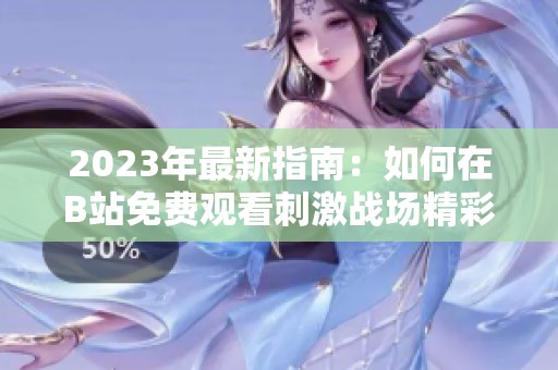 2023年最新指南：如何在B站免费观看刺激战场精彩内容