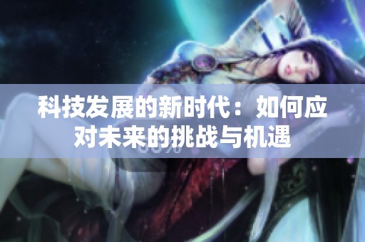 科技发展的新时代：如何应对未来的挑战与机遇