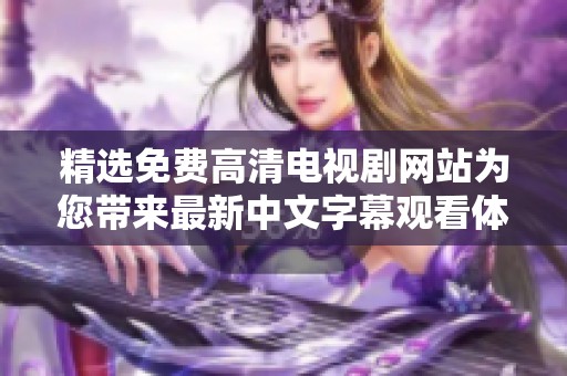 精选免费高清电视剧网站为您带来最新中文字幕观看体验