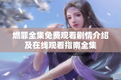 燃罪全集免费观看剧情介绍及在线观看指南全集