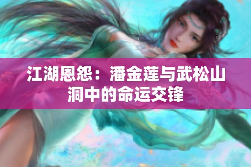 江湖恩怨：潘金莲与武松山洞中的命运交锋