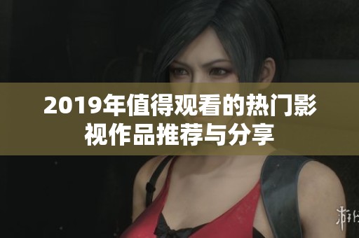 2019年值得观看的热门影视作品推荐与分享