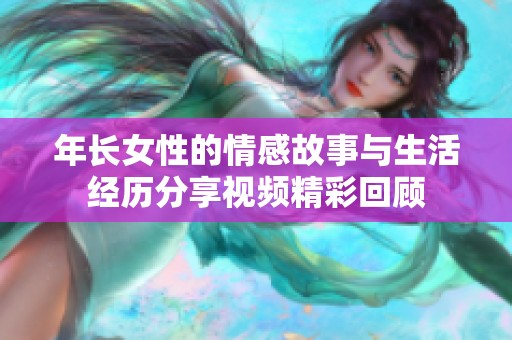 年长女性的情感故事与生活经历分享视频精彩回顾