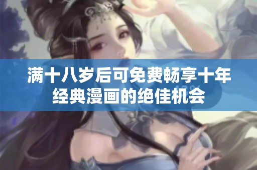 满十八岁后可免费畅享十年经典漫画的绝佳机会