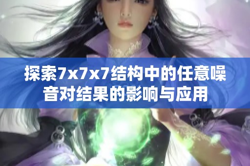 探索7x7x7结构中的任意噪音对结果的影响与应用