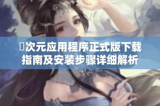 囧次元应用程序正式版下载指南及安装步骤详细解析
