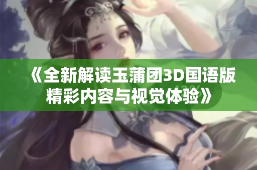《全新解读玉蒲团3D国语版精彩内容与视觉体验》