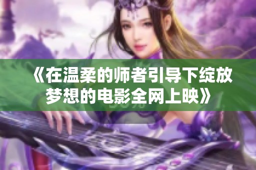 《在温柔的师者引导下绽放梦想的电影全网上映》