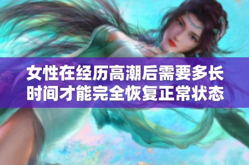 女性在经历高潮后需要多长时间才能完全恢复正常状态