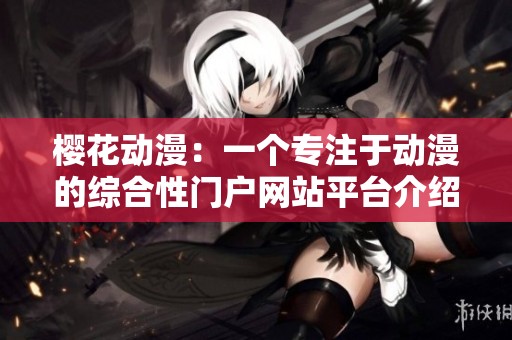 樱花动漫：一个专注于动漫的综合性门户网站平台介绍