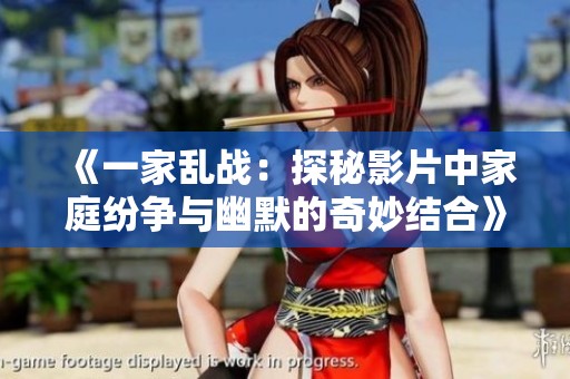 《一家乱战：探秘影片中家庭纷争与幽默的奇妙结合》