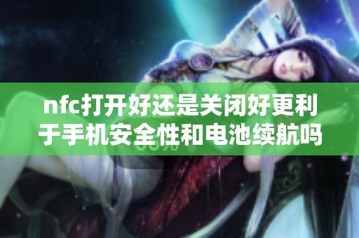 nfc打开好还是关闭好更利于手机安全性和电池续航吗