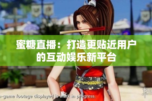 蜜糖直播：打造更贴近用户的互动娱乐新平台