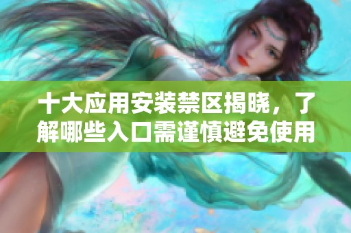 十大应用安装禁区揭晓，了解哪些入口需谨慎避免使用