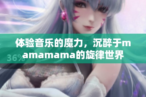 体验音乐的魔力，沉醉于mamamama的旋律世界
