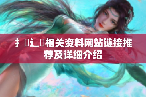 扌喿辶畐相关资料网站链接推荐及详细介绍