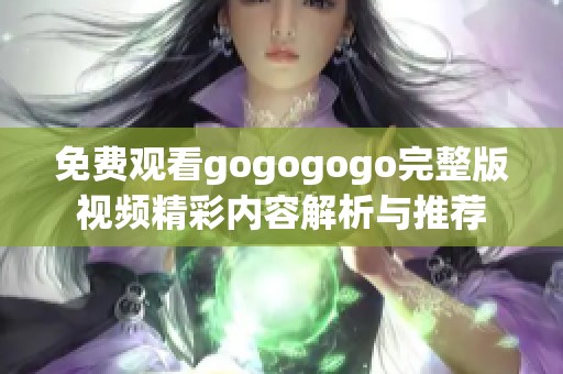 免费观看gogogogo完整版视频精彩内容解析与推荐