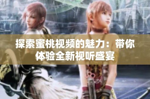 探索蜜桃视频的魅力：带你体验全新视听盛宴