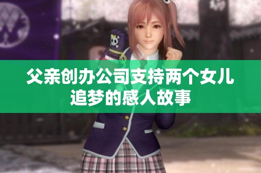 父亲创办公司支持两个女儿追梦的感人故事