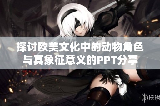 探讨欧美文化中的动物角色与其象征意义的PPT分享