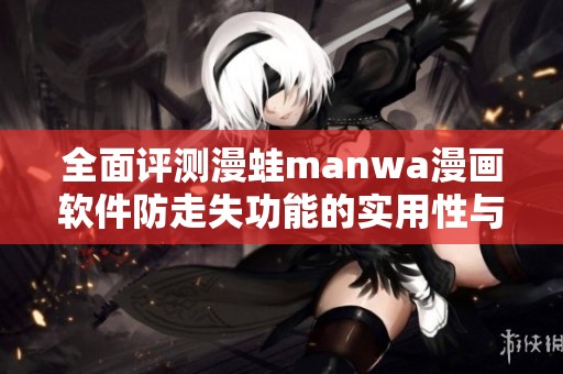 全面评测漫蛙manwa漫画软件防走失功能的实用性与用户体验