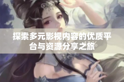 探索多元影视内容的优质平台与资源分享之旅