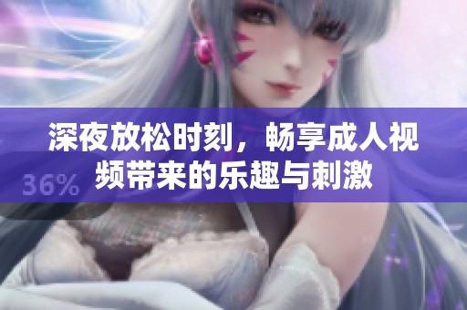 深夜放松时刻，畅享成人视频带来的乐趣与刺激