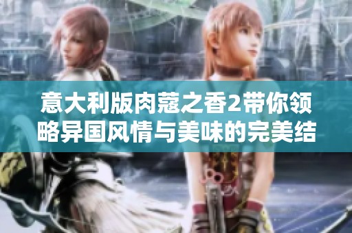 意大利版肉蔻之香2带你领略异国风情与美味的完美结合