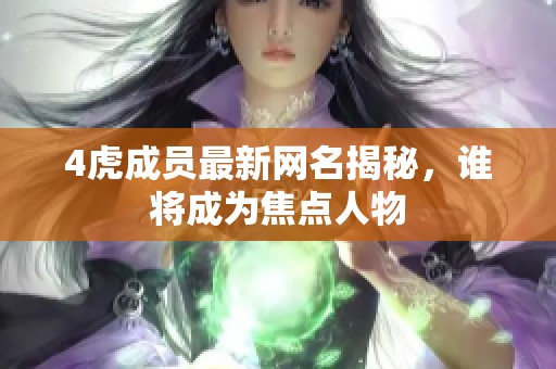 4虎成员最新网名揭秘，谁将成为焦点人物