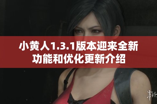 小黄人1.3.1版本迎来全新功能和优化更新介绍