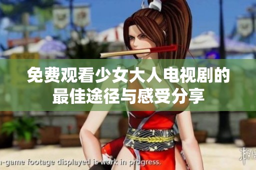 免费观看少女大人电视剧的最佳途径与感受分享