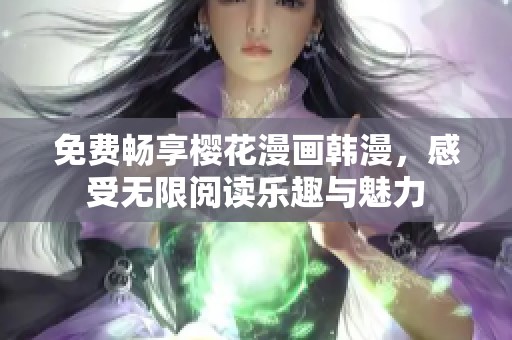 免费畅享樱花漫画韩漫，感受无限阅读乐趣与魅力